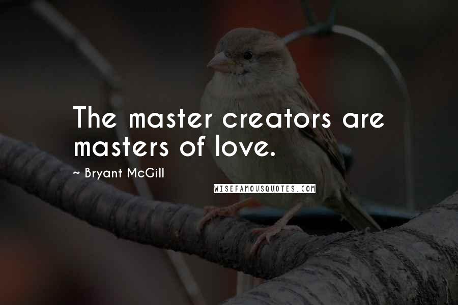 Bryant McGill Quotes: The master creators are masters of love.
