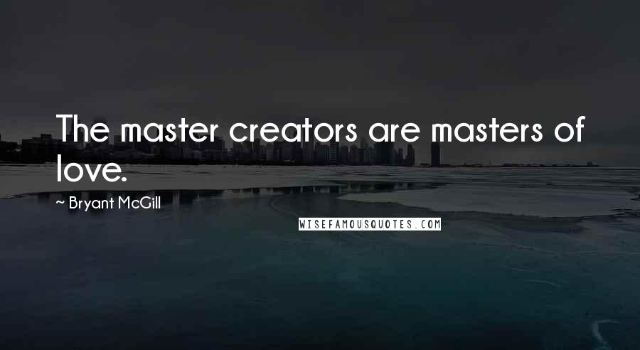 Bryant McGill Quotes: The master creators are masters of love.