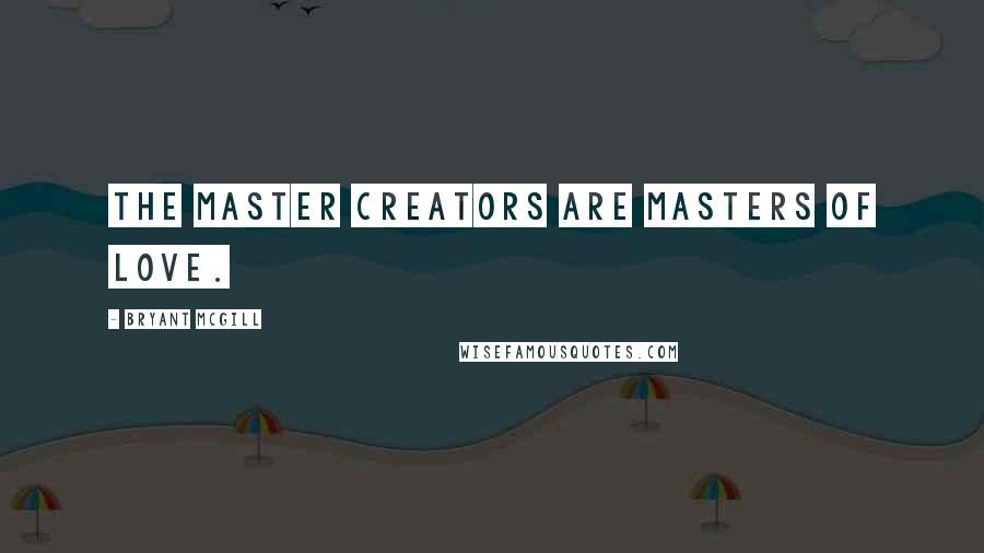 Bryant McGill Quotes: The master creators are masters of love.