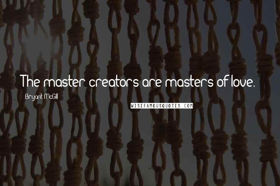 Bryant McGill Quotes: The master creators are masters of love.