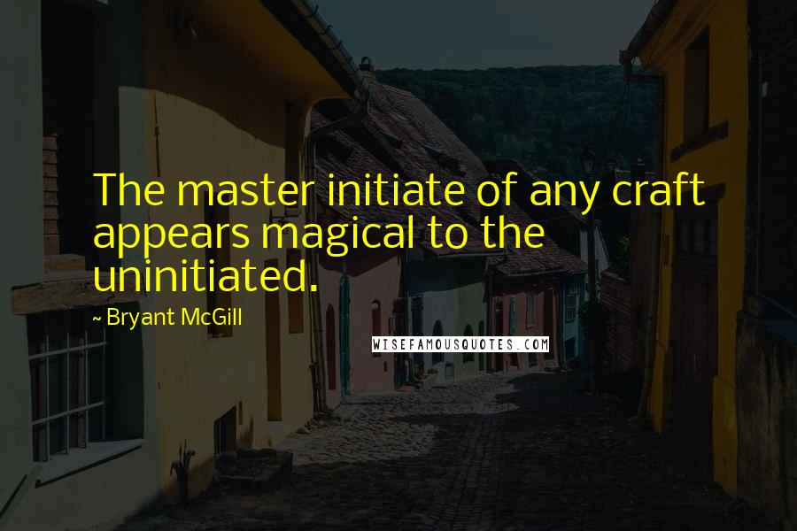 Bryant McGill Quotes: The master initiate of any craft appears magical to the uninitiated.