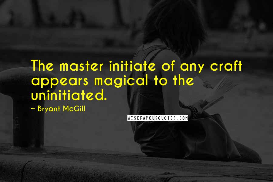 Bryant McGill Quotes: The master initiate of any craft appears magical to the uninitiated.