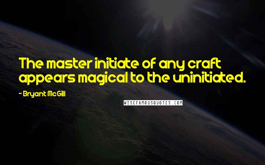Bryant McGill Quotes: The master initiate of any craft appears magical to the uninitiated.