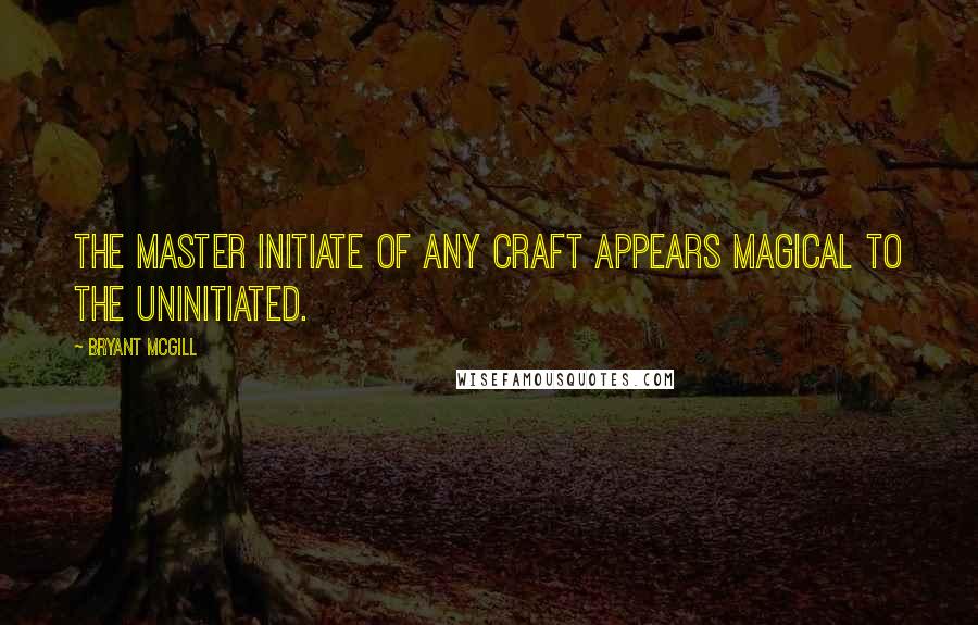 Bryant McGill Quotes: The master initiate of any craft appears magical to the uninitiated.