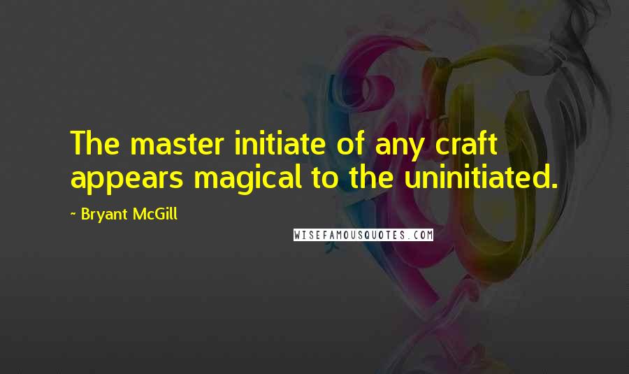 Bryant McGill Quotes: The master initiate of any craft appears magical to the uninitiated.