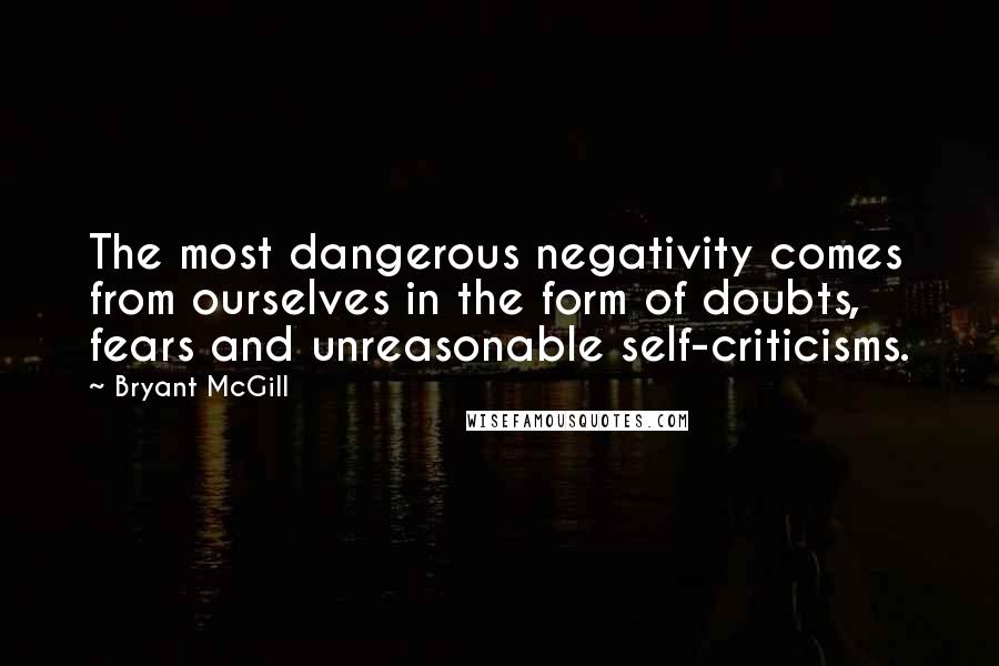 Bryant McGill Quotes: The most dangerous negativity comes from ourselves in the form of doubts, fears and unreasonable self-criticisms.