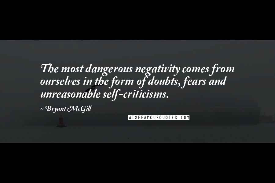 Bryant McGill Quotes: The most dangerous negativity comes from ourselves in the form of doubts, fears and unreasonable self-criticisms.