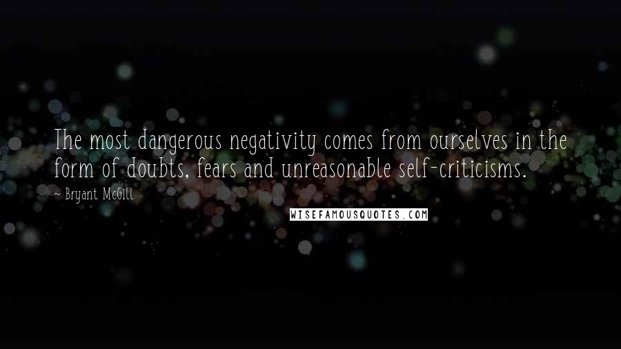 Bryant McGill Quotes: The most dangerous negativity comes from ourselves in the form of doubts, fears and unreasonable self-criticisms.