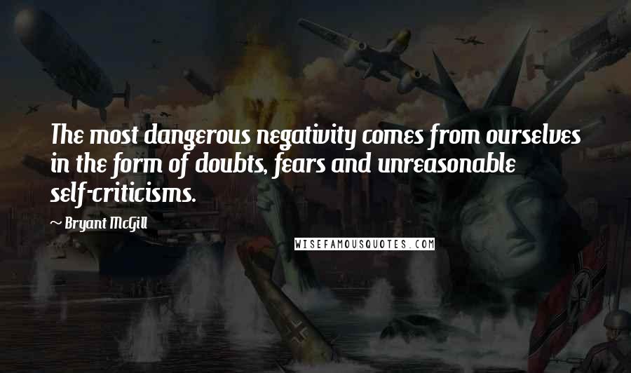 Bryant McGill Quotes: The most dangerous negativity comes from ourselves in the form of doubts, fears and unreasonable self-criticisms.