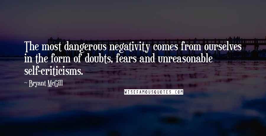 Bryant McGill Quotes: The most dangerous negativity comes from ourselves in the form of doubts, fears and unreasonable self-criticisms.