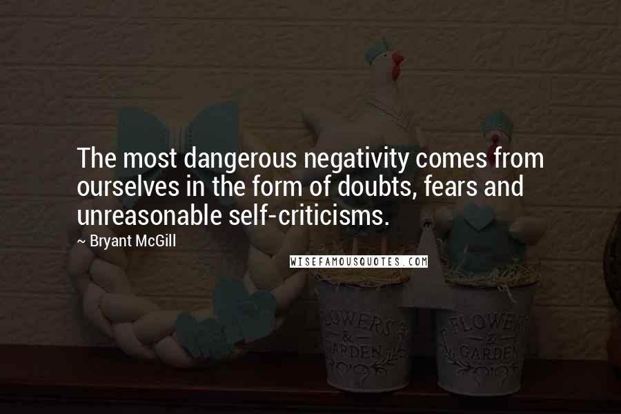 Bryant McGill Quotes: The most dangerous negativity comes from ourselves in the form of doubts, fears and unreasonable self-criticisms.