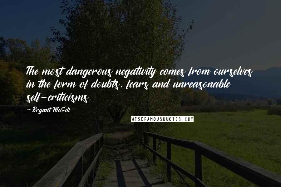 Bryant McGill Quotes: The most dangerous negativity comes from ourselves in the form of doubts, fears and unreasonable self-criticisms.