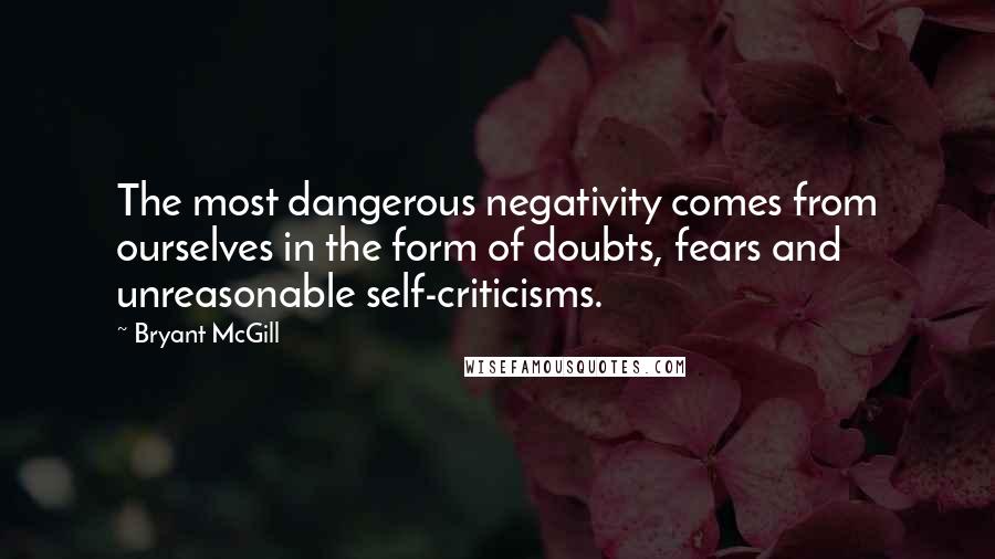 Bryant McGill Quotes: The most dangerous negativity comes from ourselves in the form of doubts, fears and unreasonable self-criticisms.