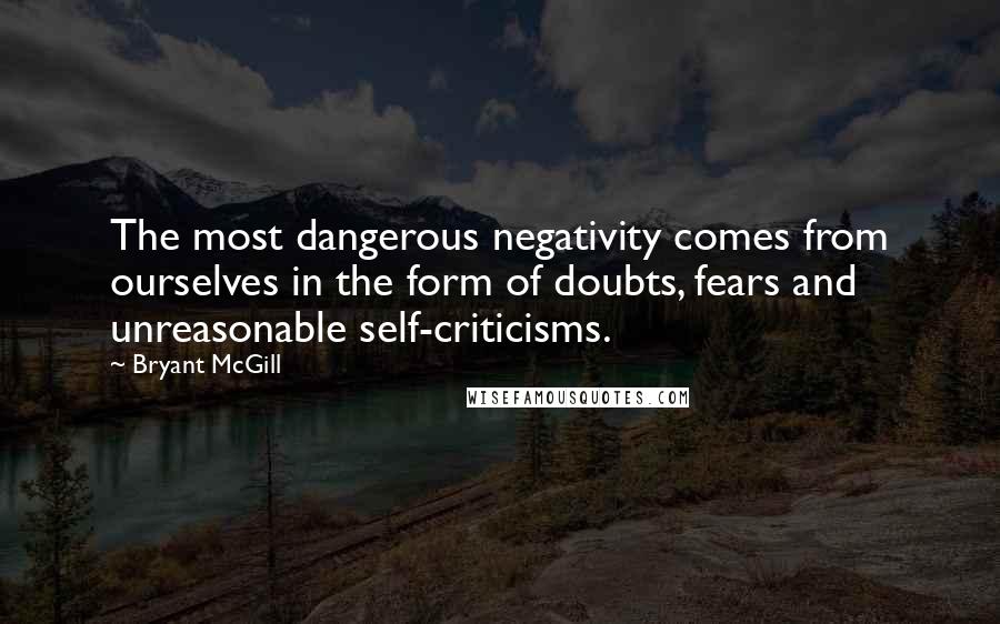 Bryant McGill Quotes: The most dangerous negativity comes from ourselves in the form of doubts, fears and unreasonable self-criticisms.