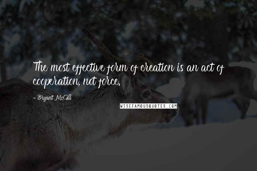 Bryant McGill Quotes: The most effective form of creation is an act of cooperation, not force.