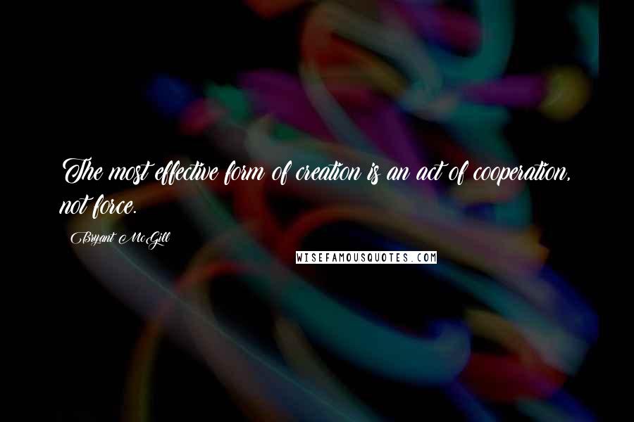 Bryant McGill Quotes: The most effective form of creation is an act of cooperation, not force.