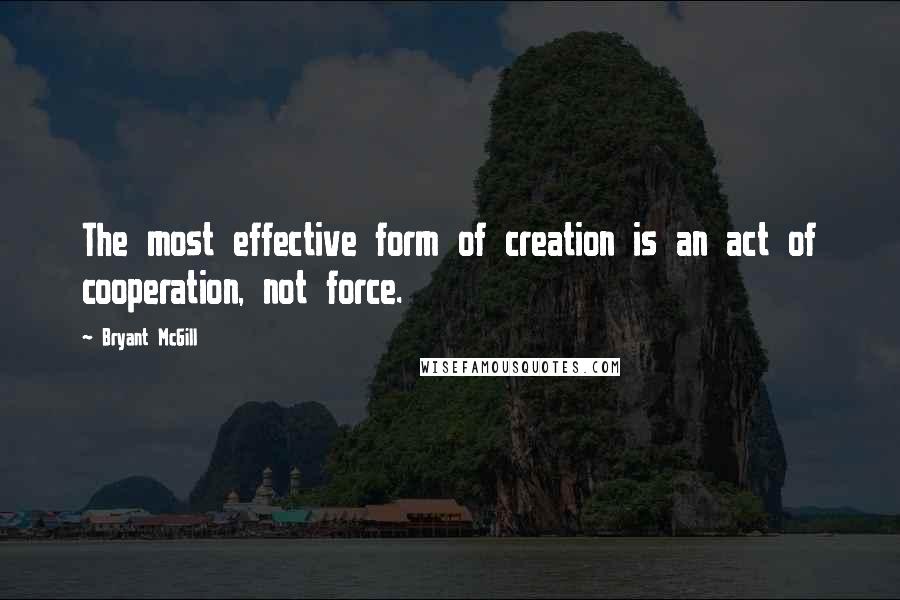 Bryant McGill Quotes: The most effective form of creation is an act of cooperation, not force.