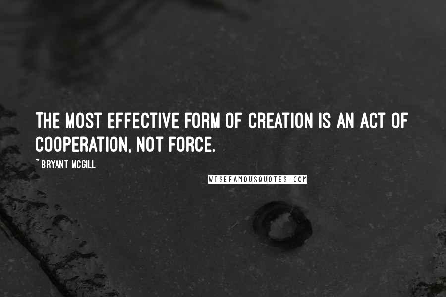 Bryant McGill Quotes: The most effective form of creation is an act of cooperation, not force.