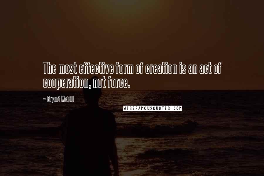 Bryant McGill Quotes: The most effective form of creation is an act of cooperation, not force.