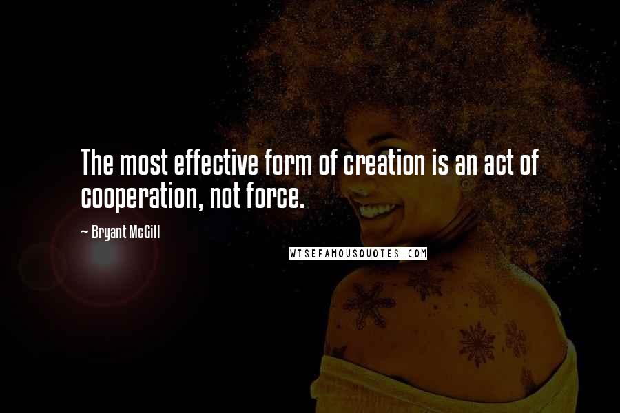 Bryant McGill Quotes: The most effective form of creation is an act of cooperation, not force.