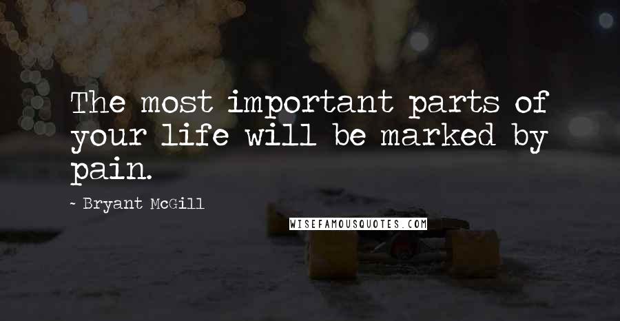 Bryant McGill Quotes: The most important parts of your life will be marked by pain.