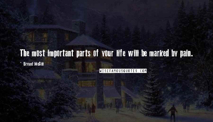 Bryant McGill Quotes: The most important parts of your life will be marked by pain.