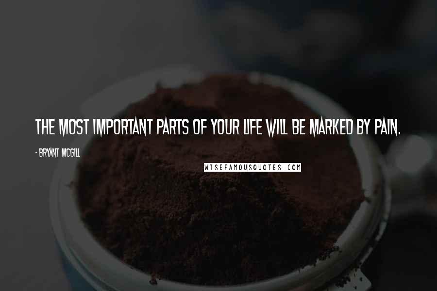 Bryant McGill Quotes: The most important parts of your life will be marked by pain.