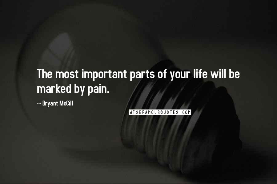 Bryant McGill Quotes: The most important parts of your life will be marked by pain.