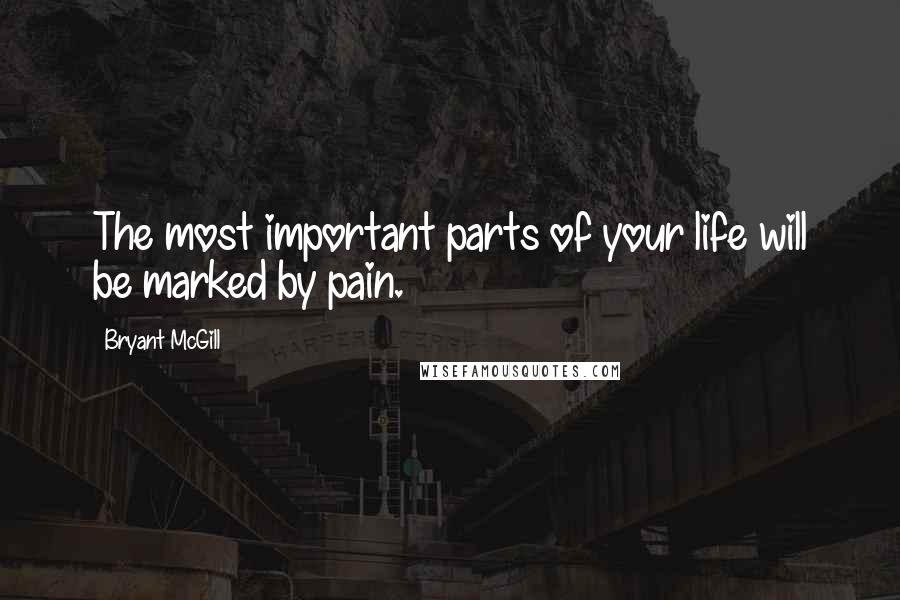 Bryant McGill Quotes: The most important parts of your life will be marked by pain.