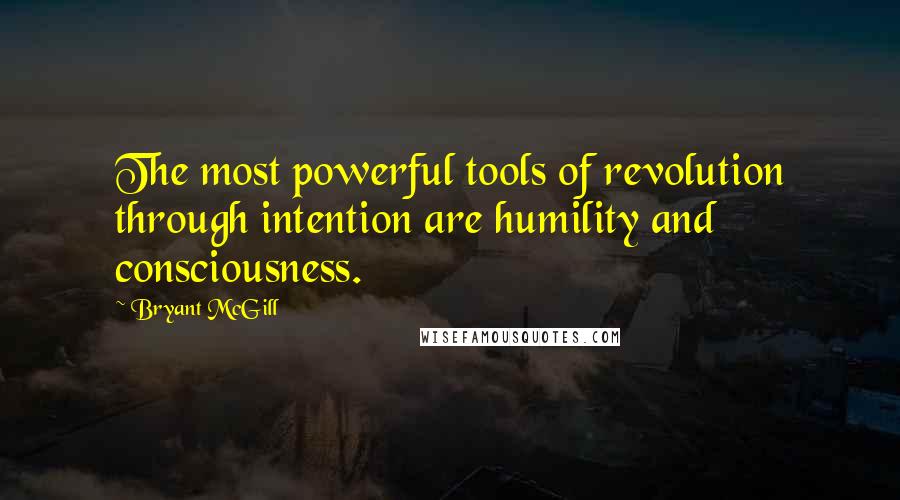 Bryant McGill Quotes: The most powerful tools of revolution through intention are humility and consciousness.