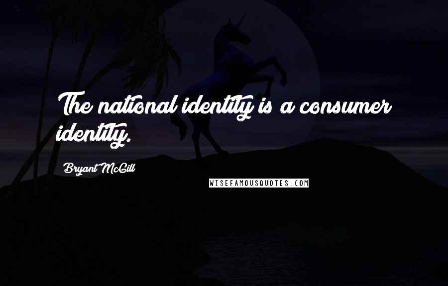 Bryant McGill Quotes: The national identity is a consumer identity.