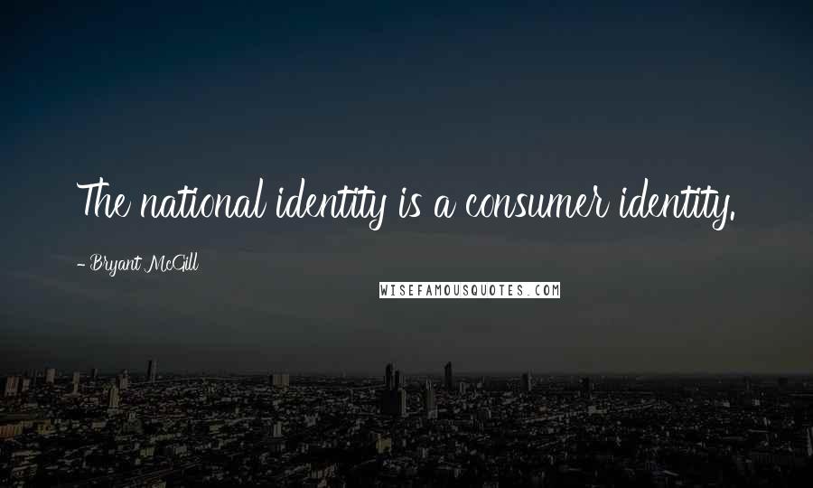 Bryant McGill Quotes: The national identity is a consumer identity.