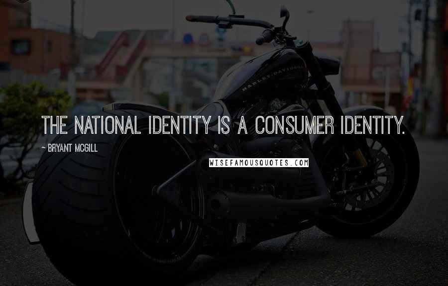 Bryant McGill Quotes: The national identity is a consumer identity.