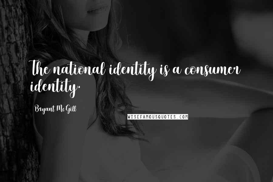 Bryant McGill Quotes: The national identity is a consumer identity.