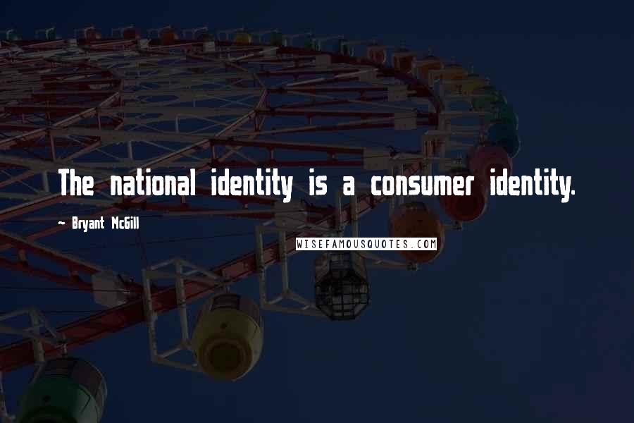 Bryant McGill Quotes: The national identity is a consumer identity.