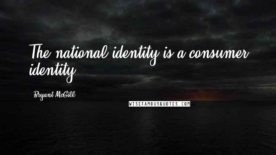 Bryant McGill Quotes: The national identity is a consumer identity.