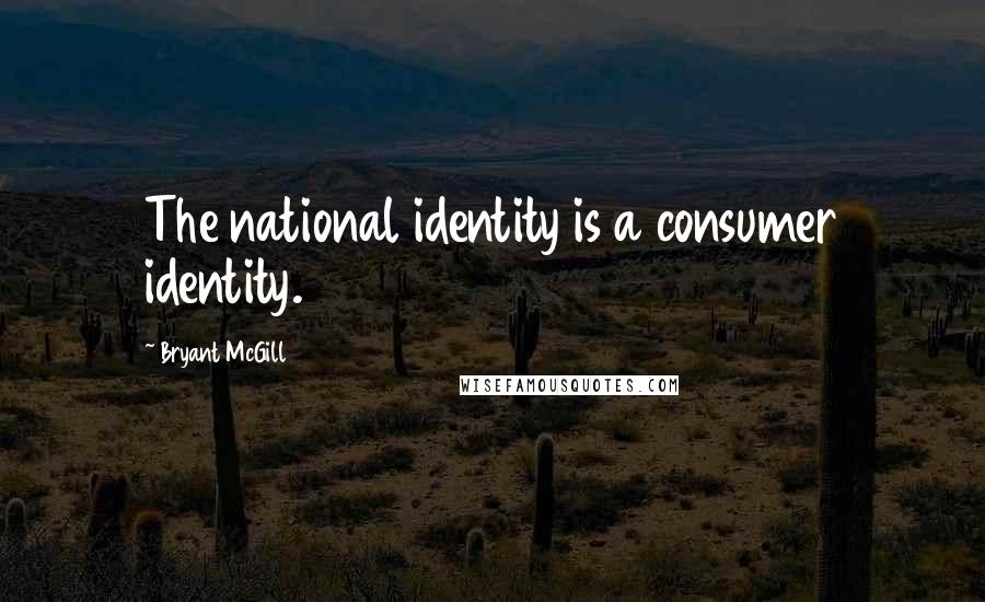 Bryant McGill Quotes: The national identity is a consumer identity.