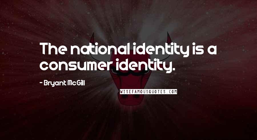 Bryant McGill Quotes: The national identity is a consumer identity.