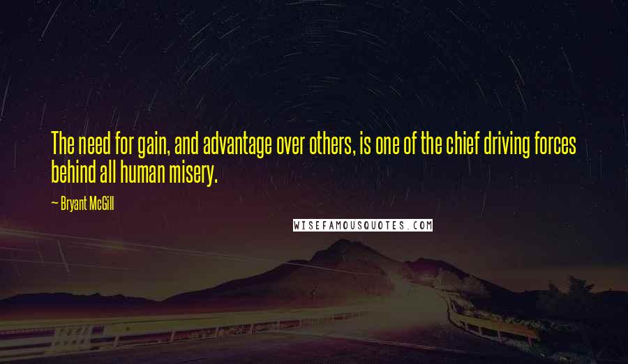 Bryant McGill Quotes: The need for gain, and advantage over others, is one of the chief driving forces behind all human misery.
