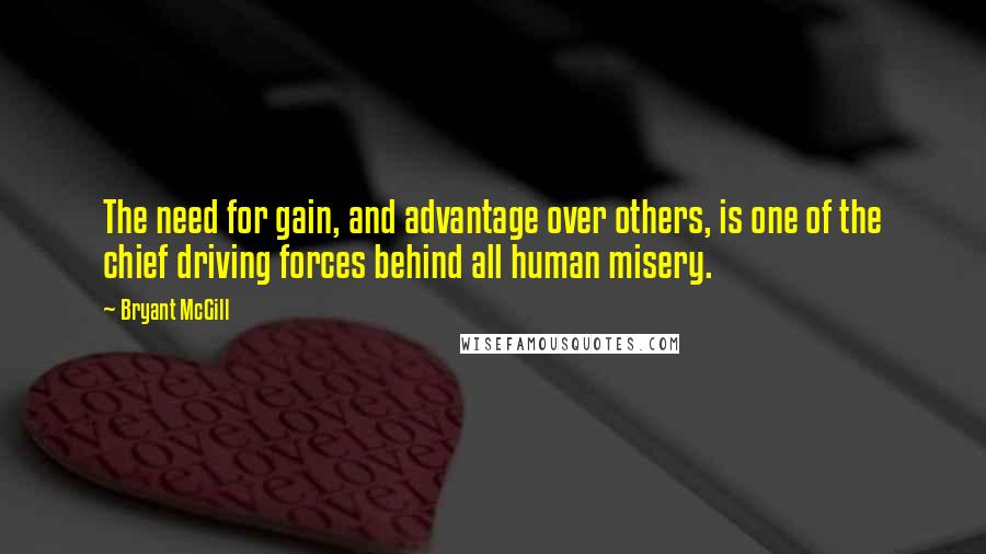 Bryant McGill Quotes: The need for gain, and advantage over others, is one of the chief driving forces behind all human misery.