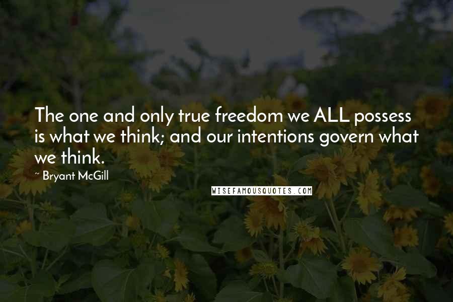 Bryant McGill Quotes: The one and only true freedom we ALL possess is what we think; and our intentions govern what we think.