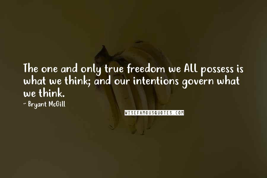 Bryant McGill Quotes: The one and only true freedom we ALL possess is what we think; and our intentions govern what we think.