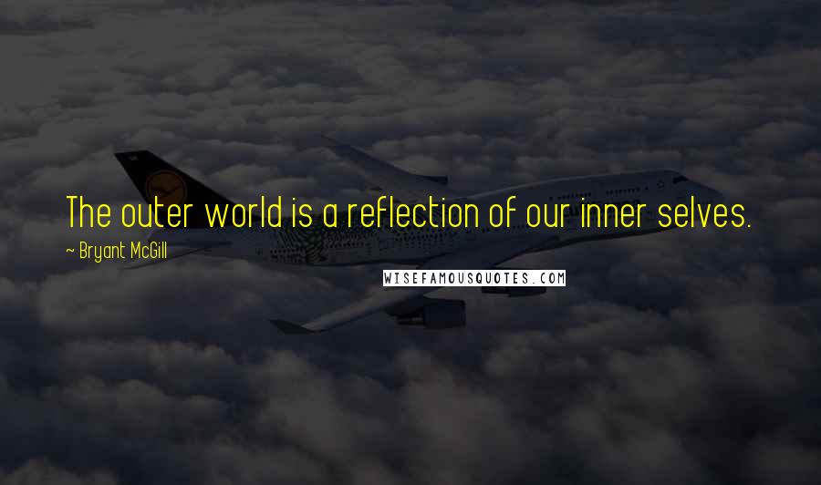 Bryant McGill Quotes: The outer world is a reflection of our inner selves.