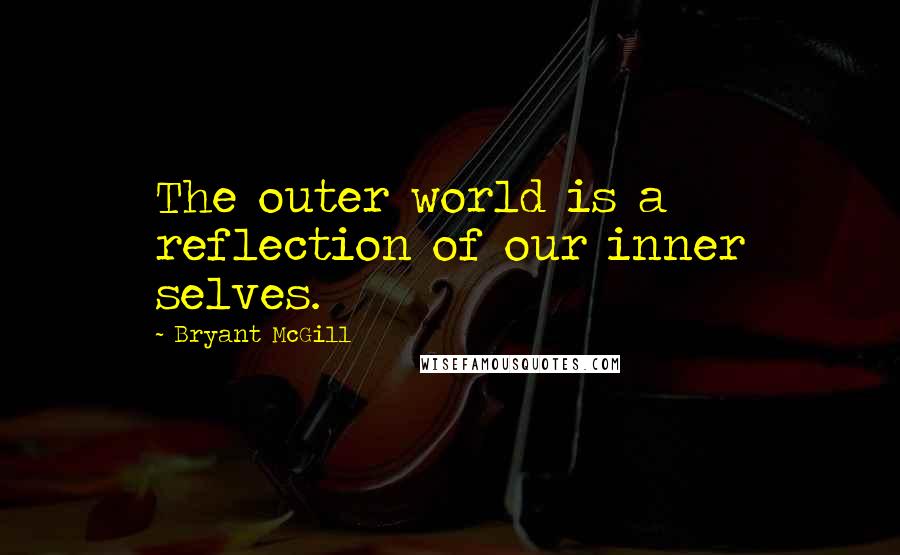 Bryant McGill Quotes: The outer world is a reflection of our inner selves.