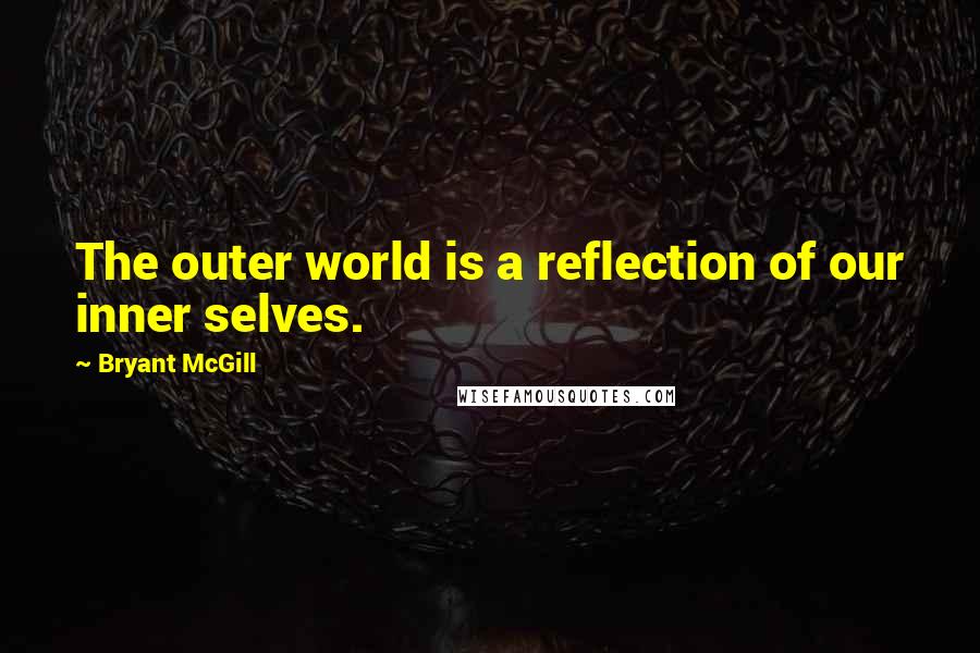 Bryant McGill Quotes: The outer world is a reflection of our inner selves.