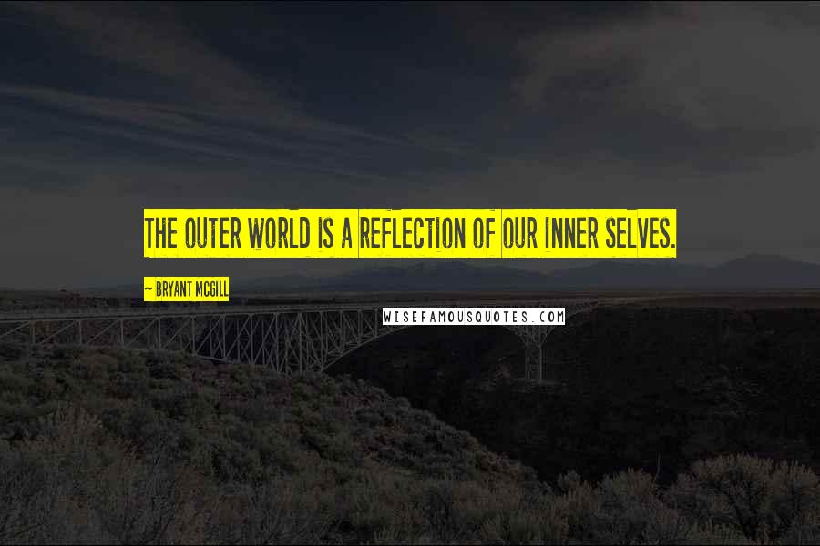 Bryant McGill Quotes: The outer world is a reflection of our inner selves.