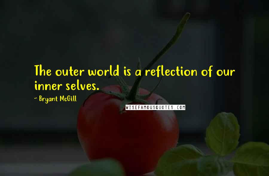 Bryant McGill Quotes: The outer world is a reflection of our inner selves.