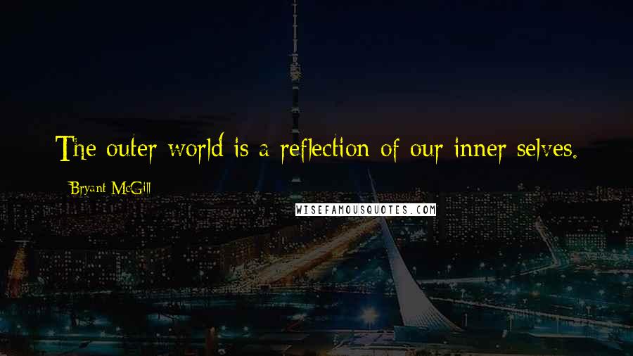 Bryant McGill Quotes: The outer world is a reflection of our inner selves.