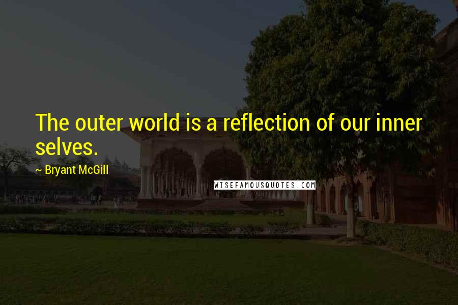 Bryant McGill Quotes: The outer world is a reflection of our inner selves.