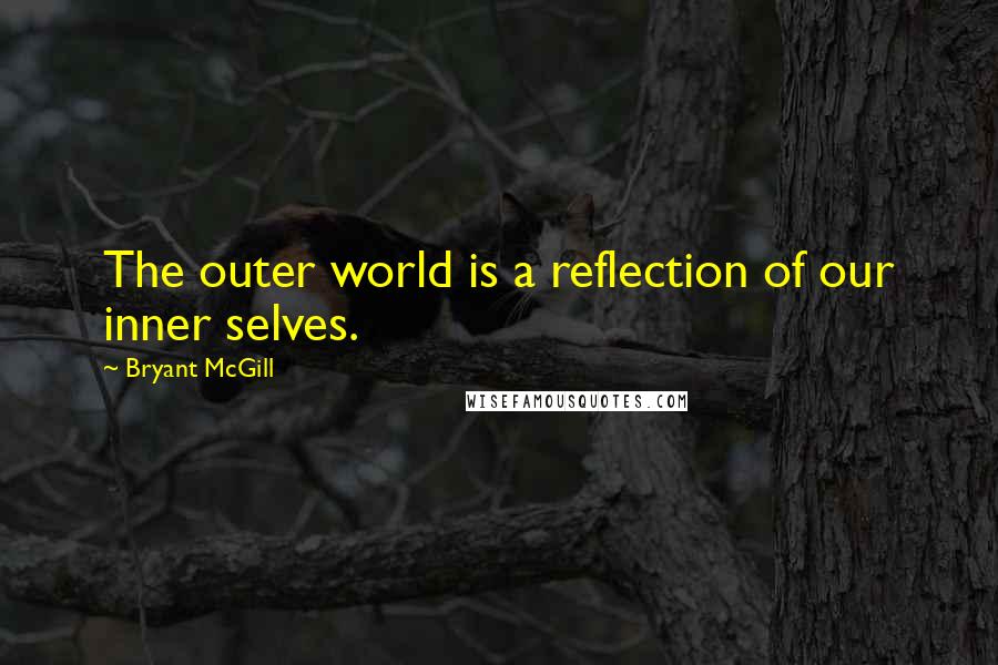 Bryant McGill Quotes: The outer world is a reflection of our inner selves.